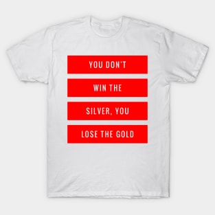 You Don't Win the Silver You Lose the Gold T-Shirt